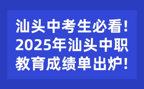 汕頭中考生必看!2025年汕頭中職教育成績單出爐!