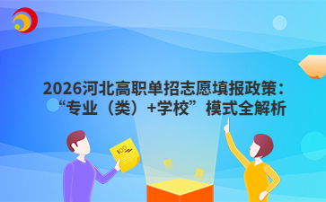 2026河北高職單招志愿填報政策：“專業(yè)（類）+學校”模式全解析