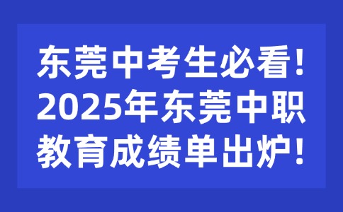 東莞中考生必看!2025年東莞中職教育成績單出爐!