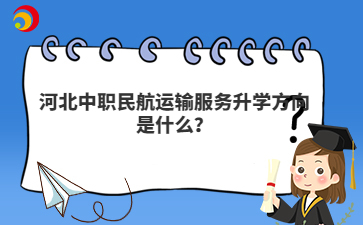 河北中職民航運(yùn)輸服務(wù)升學(xué)方向是什么？