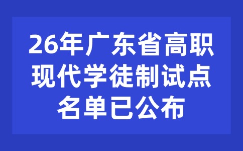 26年廣東省高職教育現(xiàn)代學(xué)徒制試點(diǎn)名單已公布