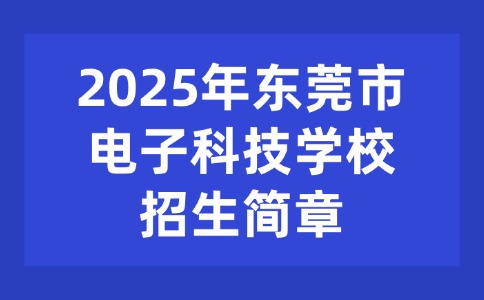 2025年?yáng)|莞市電子科技學(xué)校招生簡(jiǎn)章