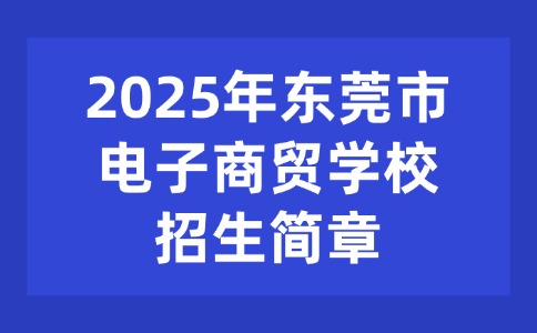 2025年?yáng)|莞市電子商貿(mào)學(xué)校招生簡(jiǎn)章