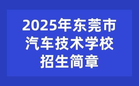 2025年東莞市汽車技術(shù)學(xué)校招生簡章