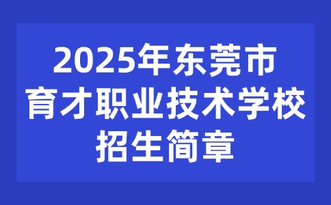 2025年東莞市育才職業(yè)技術(shù)學(xué)校招生簡章