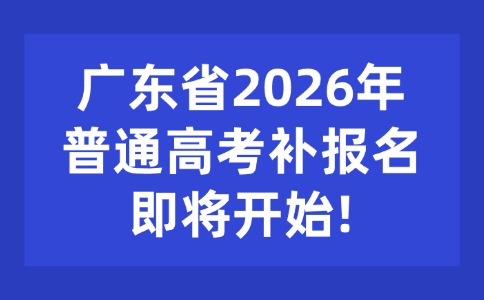 廣東省2026年普通高考補(bǔ)報(bào)名即將開(kāi)始!
