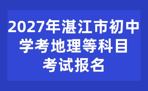 2027年湛江市初中學考地理等科目考試報名
