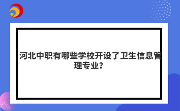 河北中職有哪些學(xué)校開設(shè)了衛(wèi)生信息管理專業(yè)？