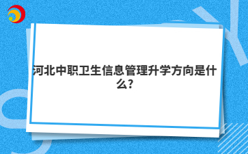 河北中職衛(wèi)生信息管理升學(xué)方向是什么?