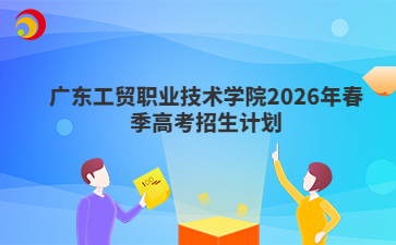 廣東工貿(mào)職業(yè)技術(shù)學(xué)院2026年春季高考招生計(jì)劃