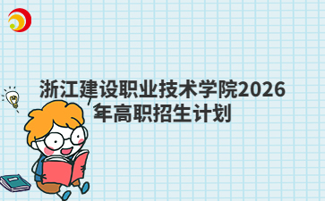 浙江建設(shè)職業(yè)技術(shù)學(xué)院2026年高職招生計劃