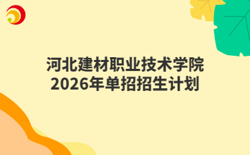 河北建材職業(yè)技術(shù)學(xué)院2026年單招招生計(jì)劃
