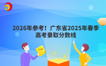 2026年參考！廣東省2025年春季高考錄取分?jǐn)?shù)線