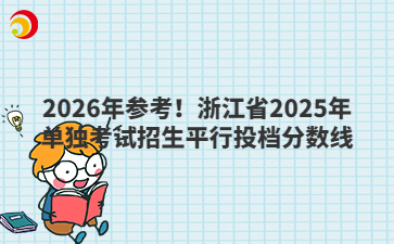 2026年參考！浙江省2025年單獨考試招生平行投檔分數(shù)線