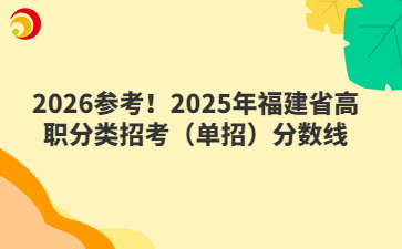 2026參考！2025年福建省高職分類招考（單招）分?jǐn)?shù)線