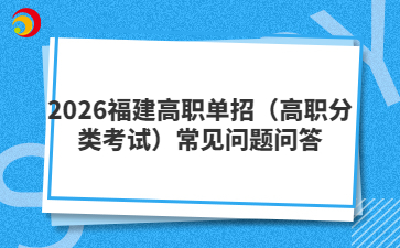 2026福建高職單招(高職分類考試)常見(jiàn)問(wèn)題問(wèn)答