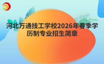 河北萬通技工學(xué)校2026年春季學(xué)歷制專業(yè)招生簡章