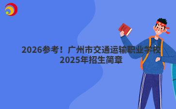 2026參考！廣州市交通運(yùn)輸職業(yè)學(xué)校2025年招生簡(jiǎn)章