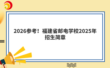 2026參考！福建省郵電學校2025年招生簡章