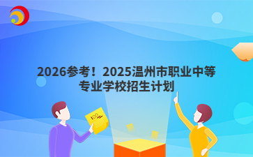 2026參考！2025溫州市職業(yè)中等專業(yè)學(xué)校招生計(jì)劃