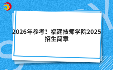 2026年參考！福建技師學(xué)院2025招生簡(jiǎn)章