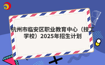 杭州市臨安區(qū)職業(yè)教育中心（技工學(xué)校）2025年招生計(jì)劃