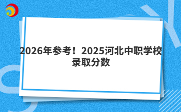2026年參考！2025河北中職學(xué)校錄取分?jǐn)?shù)