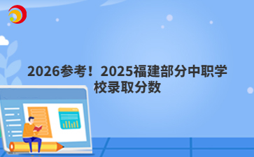 2026參考！2025福建部分中職學(xué)校錄取分?jǐn)?shù)