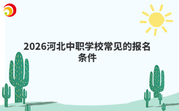 2026河北中職學(xué)校常見(jiàn)的報(bào)名條件