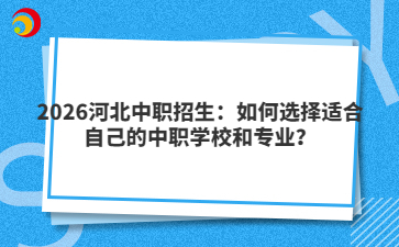 2026河北中職招生：如何選擇適合自己的中職學(xué)校和專(zhuān)業(yè)？
