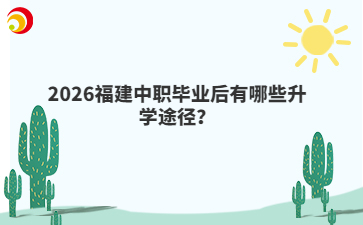 2026福建中職畢業(yè)后有哪些升學途徑？