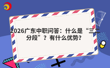 2026廣東中職問(wèn)答：什么是“三二分段”？有什么優(yōu)勢(shì)？