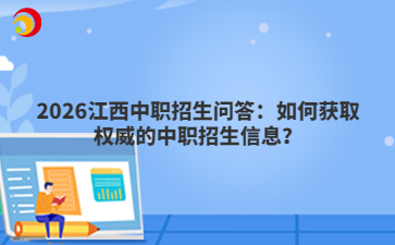 2026江西中職招生問答：如何獲取權威的中職招生信息？