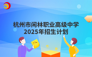 杭州市閑林職業(yè)高級(jí)中學(xué)2025年招生計(jì)劃