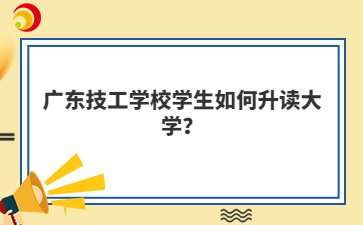 廣東技工學(xué)校學(xué)生如何升讀大學(xué)？