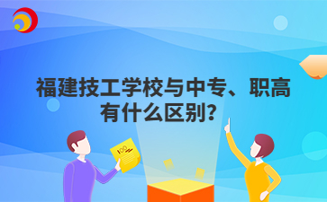 福建技工學(xué)校與中專、職高有什么區(qū)別？