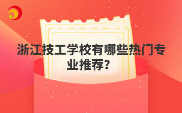 浙江技工學(xué)校有哪些熱門專業(yè)推薦？