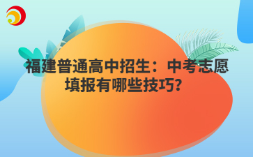 福建普通高中招生：中考志愿填報(bào)有哪些技巧？