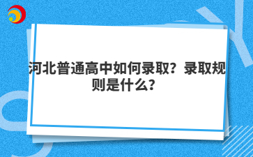 河北普通高中如何錄取？錄取規(guī)則是什么？