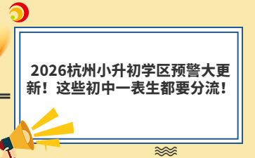 2026杭州小升初學(xué)區(qū)預(yù)警大更新！這些初中一表生都要分流！