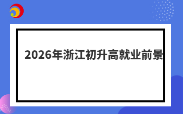 2026年浙江初升高就業(yè)前景