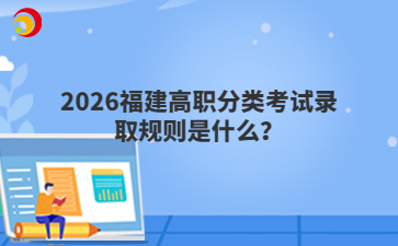 2026福建高職分類考試錄取規(guī)則是什么？