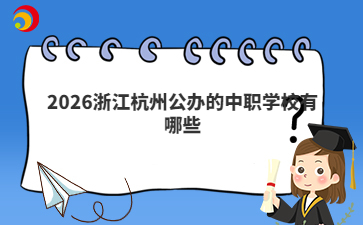 2026浙江杭州公辦的中職學(xué)校有哪些