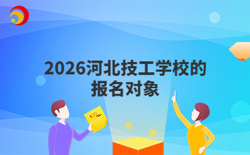 2026河北技工學(xué)校的報(bào)名對(duì)象
