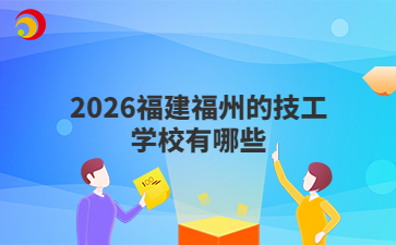 2026福建福州的技工學(xué)校有哪些