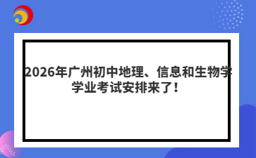 2026年廣州初中地理、信息和生物學學業(yè)考試安排來了！